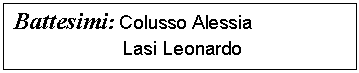 Casella di testo: Battesimi: Colusso Alessia                       Lasi Leonardo  